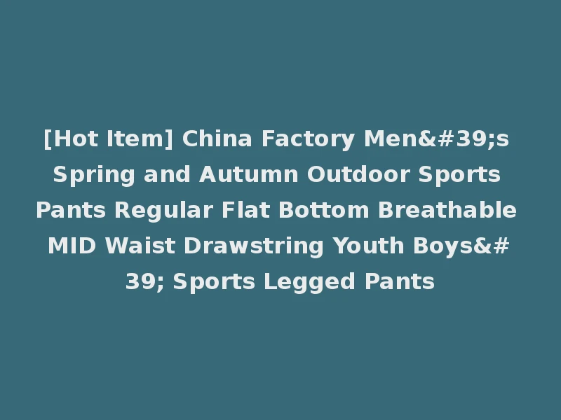 [Hot Item] China Factory Men's Spring and Autumn Outdoor Sports Pants Regular Flat Bottom Breathable MID Waist Drawstring Youth Boys' Sports Legged Pants