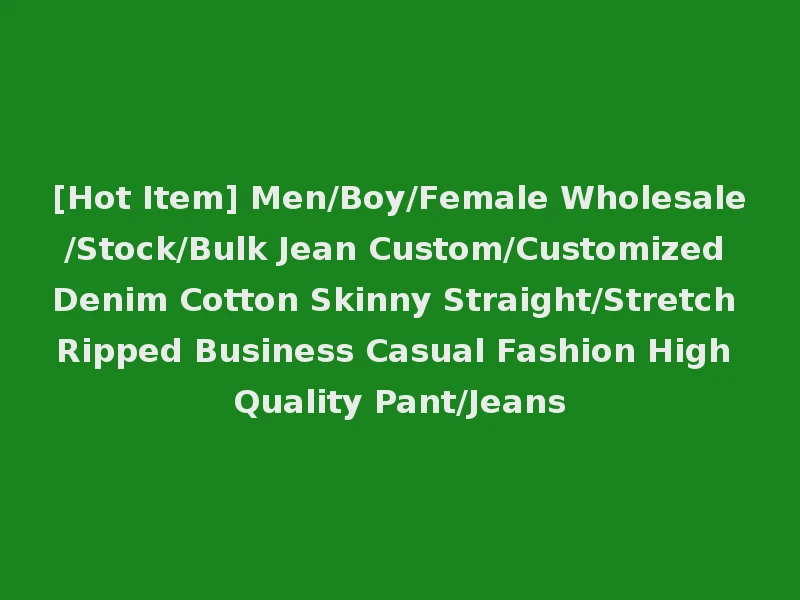 [Hot Item] Men/Boy/Female Wholesale/Stock/Bulk Jean Custom/Customized Denim Cotton Skinny Straight/Stretch Ripped Business Casual Fashion High Quality Pant/Jeans