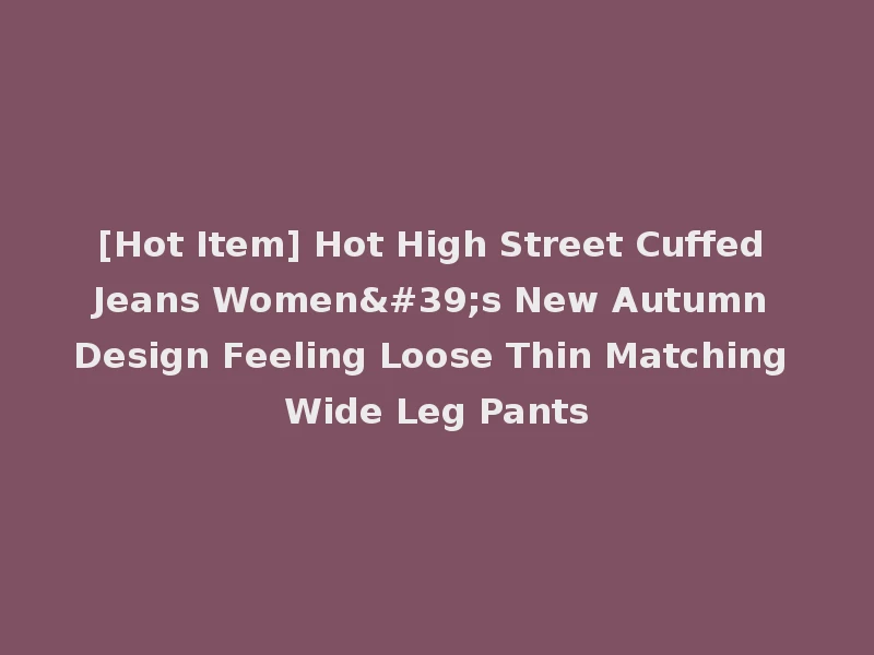 [Hot Item] Hot High Street Cuffed Jeans Women's New Autumn Design Feeling Loose Thin Matching Wide Leg Pants