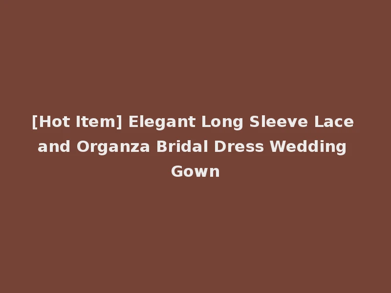 [Hot Item] Elegant Long Sleeve Lace and Organza Bridal Dress Wedding Gown