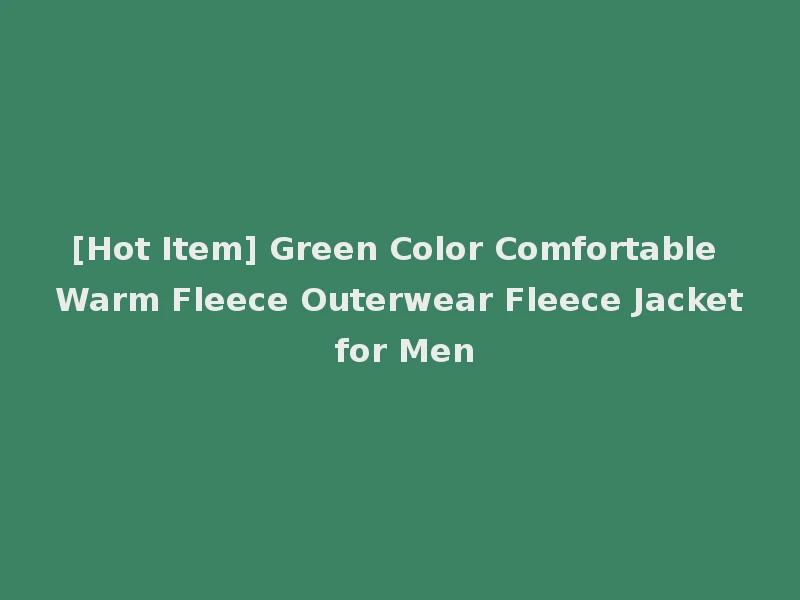 [Hot Item] Green Color Comfortable Warm Fleece Outerwear Fleece Jacket for Men