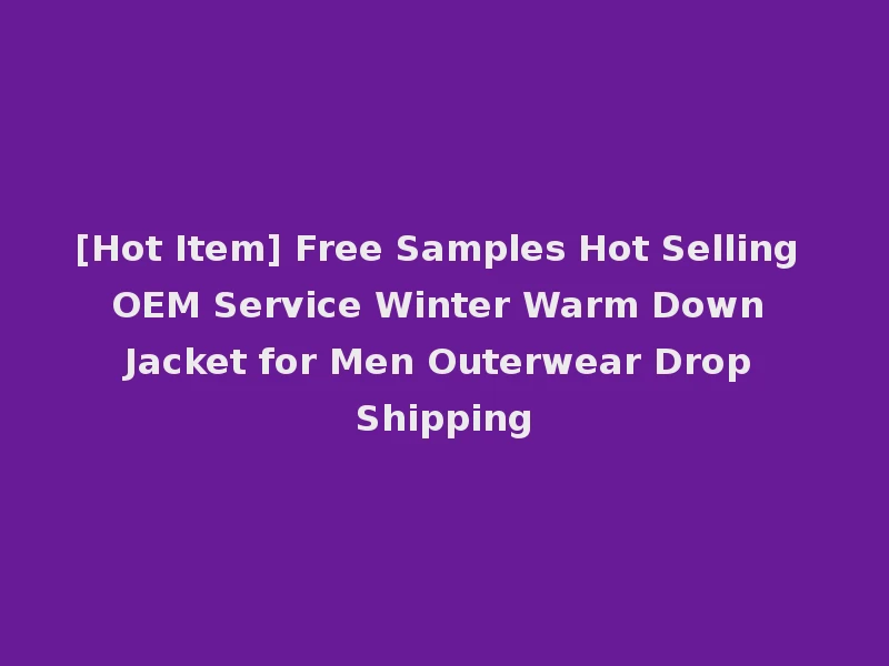 [Hot Item] Free Samples Hot Selling OEM Service Winter Warm Down Jacket for Men Outerwear Drop Shipping