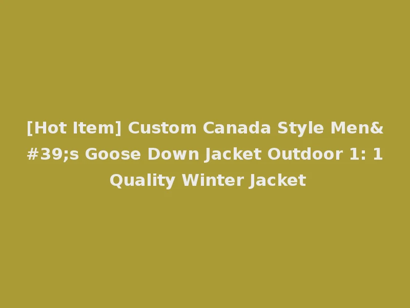 [Hot Item] Custom Canada Style Men's Goose Down Jacket Outdoor 1: 1 Quality Winter Jacket