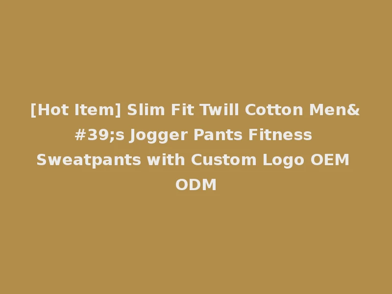 [Hot Item] Slim Fit Twill Cotton Men's Jogger Pants Fitness Sweatpants with Custom Logo OEM ODM