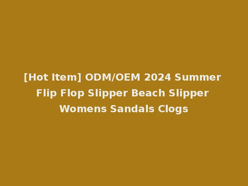 [Hot Item] ODM/OEM 2024 Summer Flip Flop Slipper Beach Slipper Womens Sandals Clogs