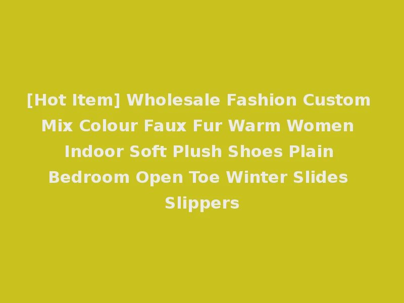 [Hot Item] Wholesale Fashion Custom Mix Colour Faux Fur Warm Women Indoor Soft Plush Shoes Plain Bedroom Open Toe Winter Slides Slippers