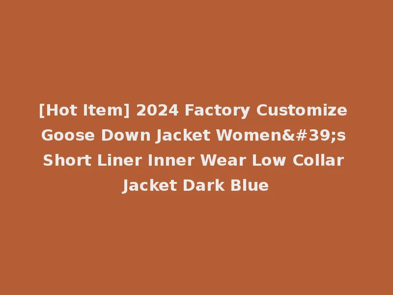 [Hot Item] 2024 Factory Customize Goose Down Jacket Women's Short Liner Inner Wear Low Collar Jacket Dark Blue