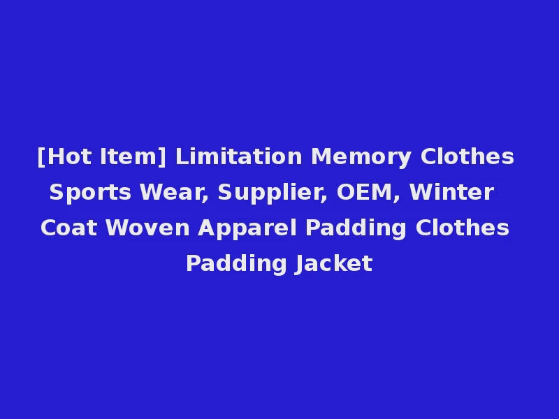 [Hot Item] Limitation Memory Clothes Sports Wear, Supplier, OEM, Winter Coat Woven Apparel Padding Clothes Padding Jacket
