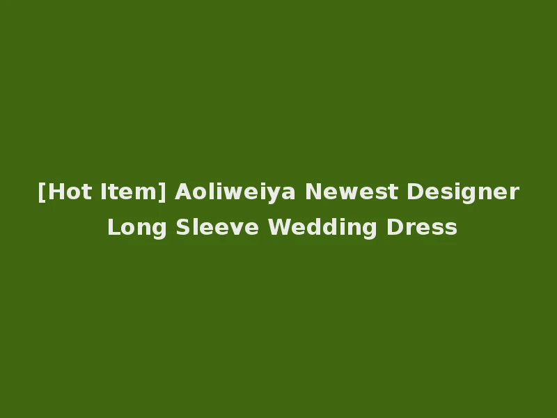 [Hot Item] Aoliweiya Newest Designer Long Sleeve Wedding Dress
