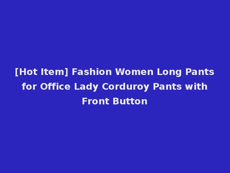 [Hot Item] Fashion Women Long Pants for Office Lady Corduroy Pants with Front Button
