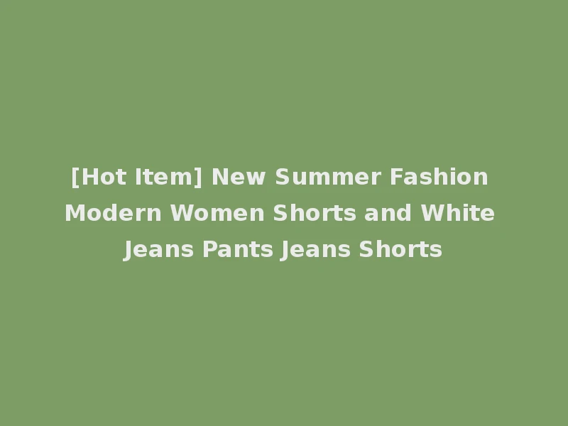 [Hot Item] New Summer Fashion Modern Women Shorts and White Jeans Pants Jeans Shorts