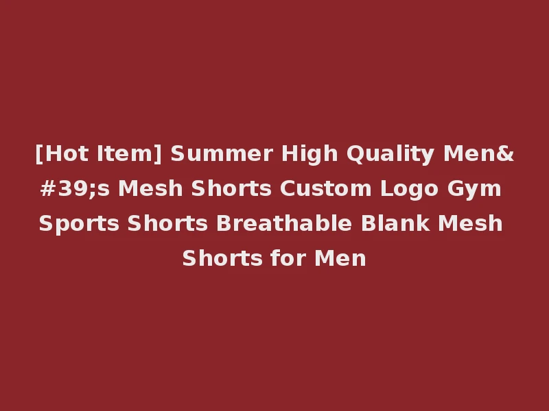 [Hot Item] Summer High Quality Men's Mesh Shorts Custom Logo Gym Sports Shorts Breathable Blank Mesh Shorts for Men