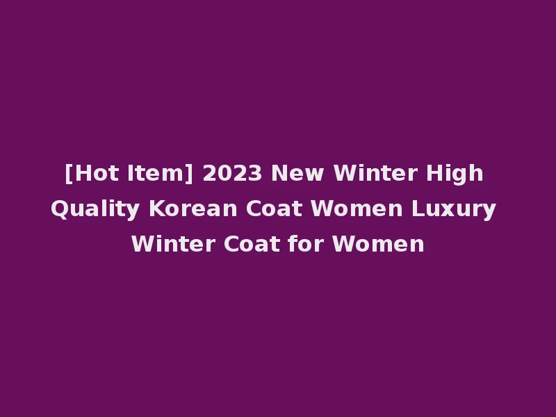 [Hot Item] 2023 New Winter High Quality Korean Coat Women Luxury Winter Coat for Women