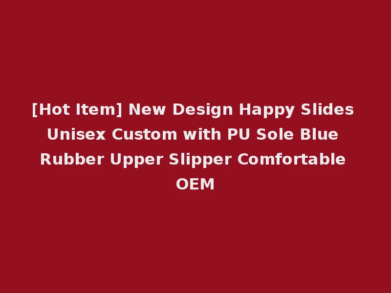 [Hot Item] New Design Happy Slides Unisex Custom with PU Sole Blue Rubber Upper Slipper Comfortable OEM
