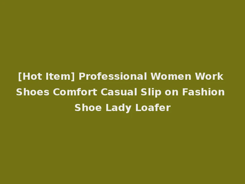 [Hot Item] Professional Women Work Shoes Comfort Casual Slip on Fashion Shoe Lady Loafer
