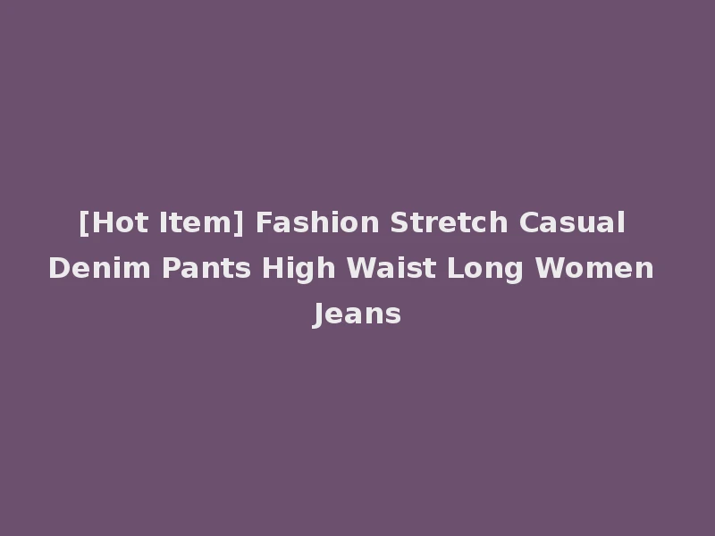 [Hot Item] Fashion Stretch Casual Denim Pants High Waist Long Women Jeans