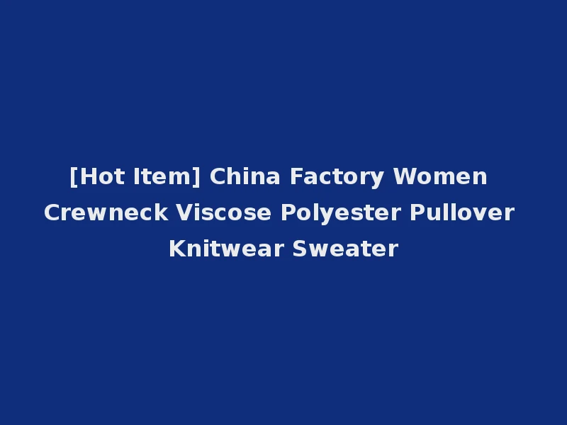 [Hot Item] China Factory Women Crewneck Viscose Polyester Pullover Knitwear Sweater