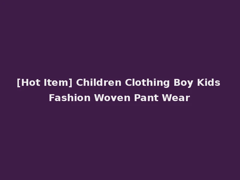 [Hot Item] Children Clothing Boy Kids Fashion Woven Pant Wear