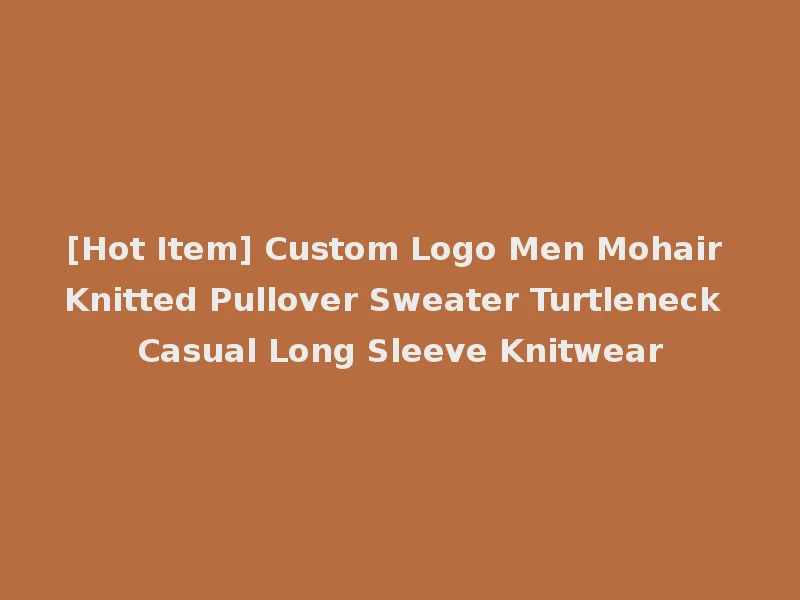 [Hot Item] Custom Logo Men Mohair Knitted Pullover Sweater Turtleneck Casual Long Sleeve Knitwear