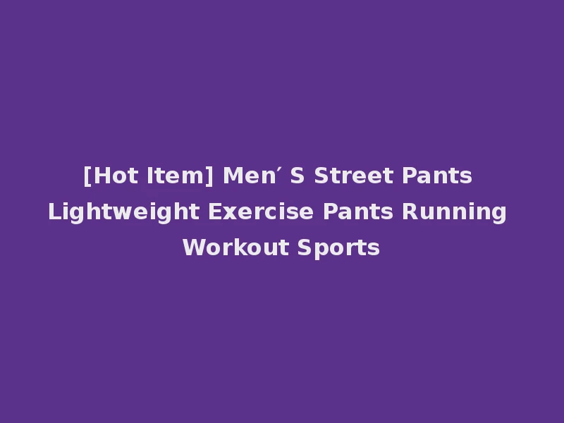 [Hot Item] Men′ S Street Pants Lightweight Exercise Pants Running Workout Sports