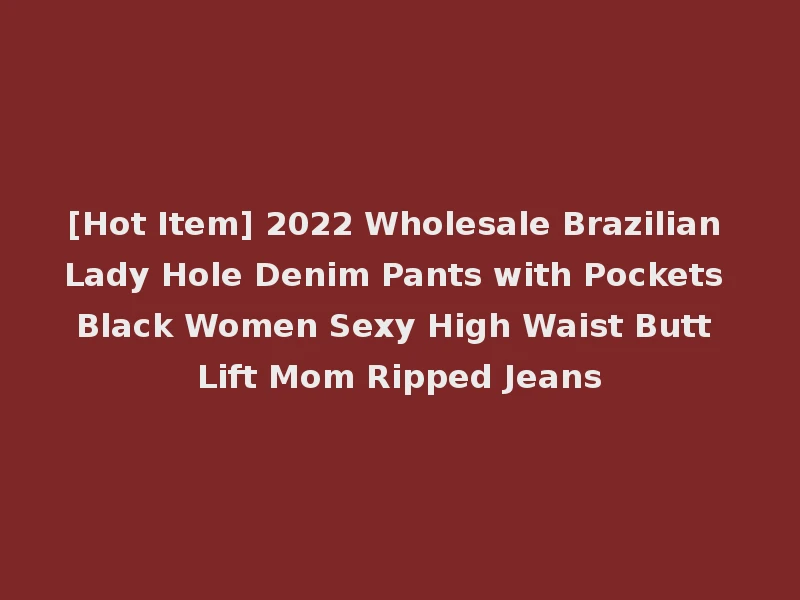 [Hot Item] 2022 Wholesale Brazilian Lady Hole Denim Pants with Pockets Black Women Sexy High Waist Butt Lift Mom Ripped Jeans