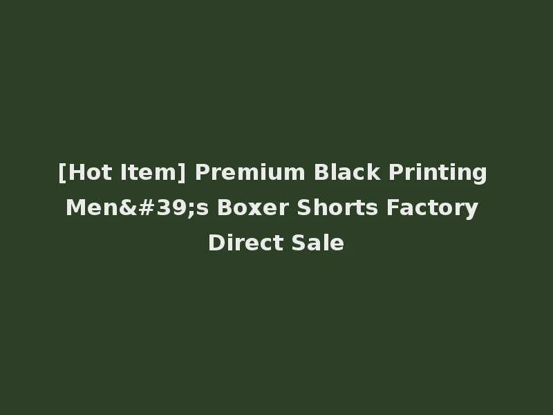 [Hot Item] Premium Black Printing Men's Boxer Shorts Factory Direct Sale