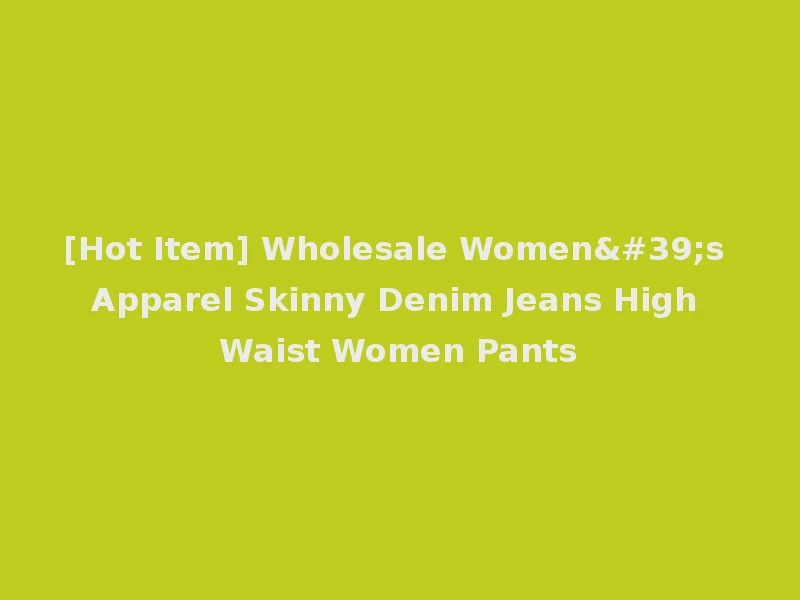 [Hot Item] Wholesale Women's Apparel Skinny Denim Jeans High Waist Women Pants