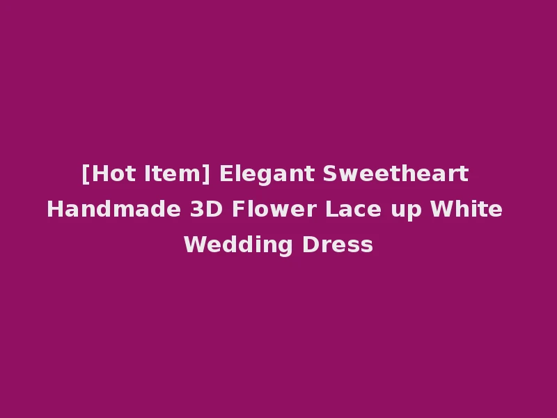 [Hot Item] Elegant Sweetheart Handmade 3D Flower Lace up White Wedding Dress