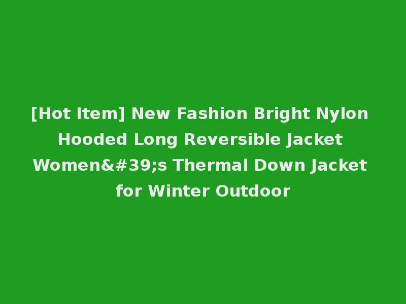 [Hot Item] New Fashion Bright Nylon Hooded Long Reversible Jacket Women's Thermal Down Jacket for Winter Outdoor