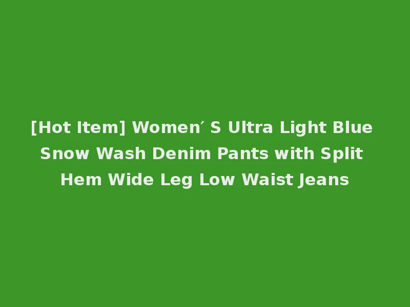 [Hot Item] Women′ S Ultra Light Blue Snow Wash Denim Pants with Split Hem Wide Leg Low Waist Jeans