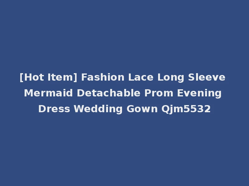 [Hot Item] Fashion Lace Long Sleeve Mermaid Detachable Prom Evening Dress Wedding Gown Qjm5532