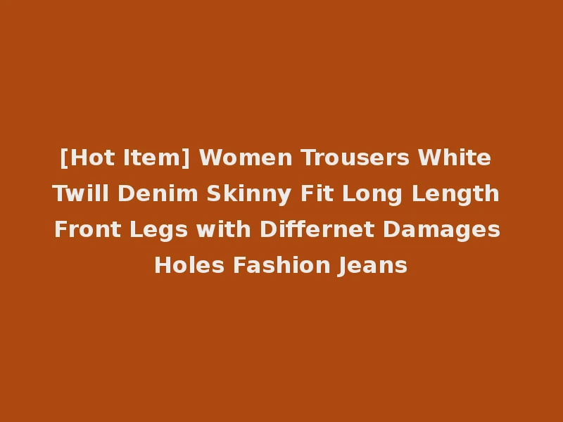 [Hot Item] Women Trousers White Twill Denim Skinny Fit Long Length Front Legs with Differnet Damages Holes Fashion Jeans