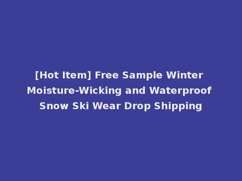 [Hot Item] Free Sample Winter Moisture-Wicking and Waterproof Snow Ski Wear Drop Shipping