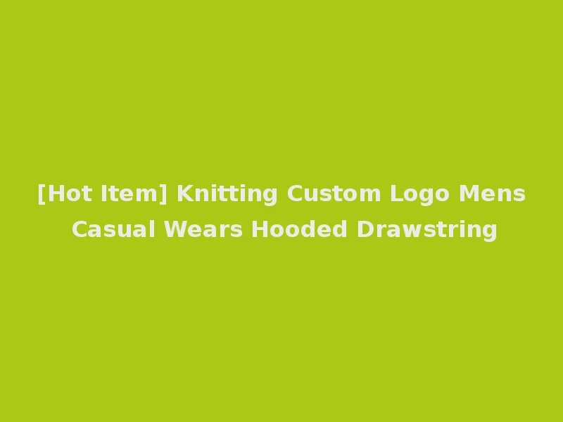 [Hot Item] Knitting Custom Logo Mens Casual Wears Hooded Drawstring