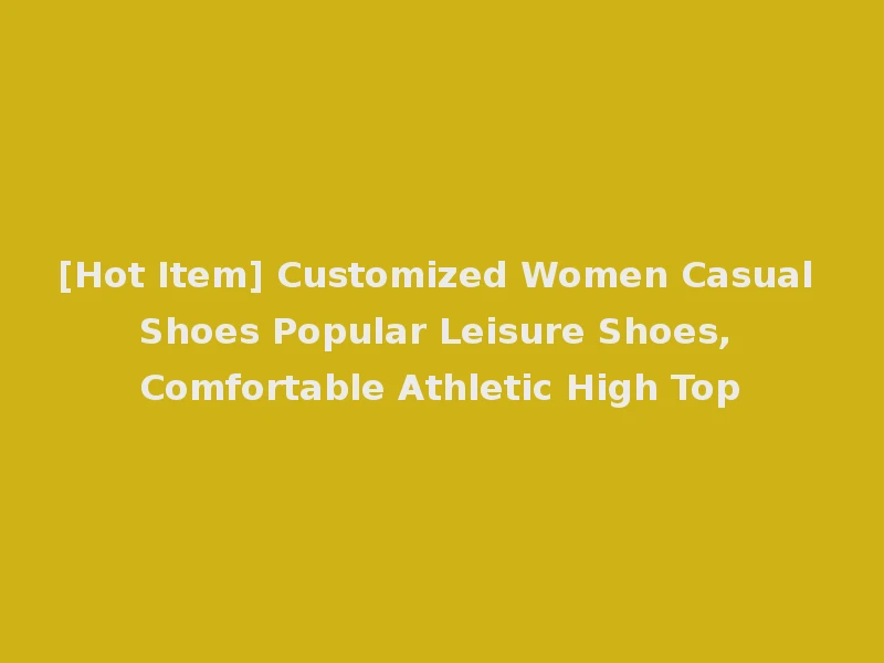 [Hot Item] Customized Women Casual Shoes Popular Leisure Shoes, Comfortable Athletic High Top