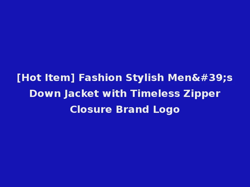[Hot Item] Fashion Stylish Men's Down Jacket with Timeless Zipper Closure Brand Logo