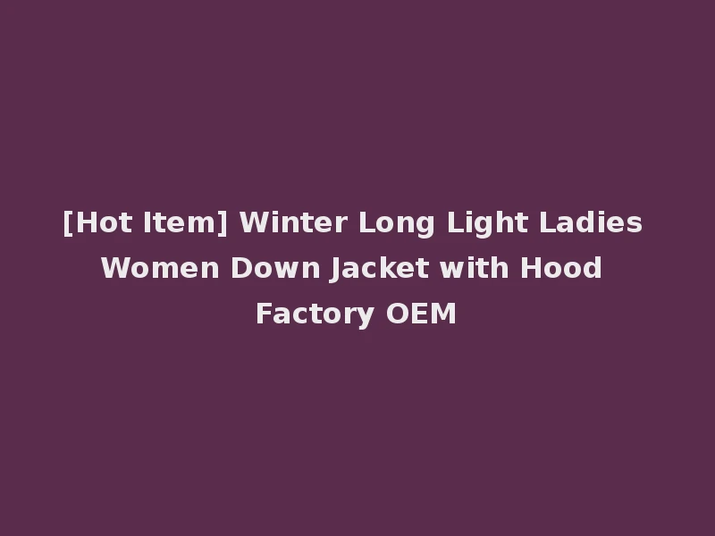 [Hot Item] Winter Long Light Ladies Women Down Jacket with Hood Factory OEM