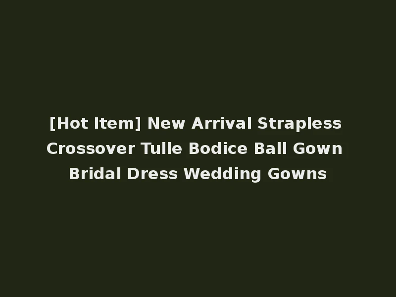 [Hot Item] New Arrival Strapless Crossover Tulle Bodice Ball Gown Bridal Dress Wedding Gowns