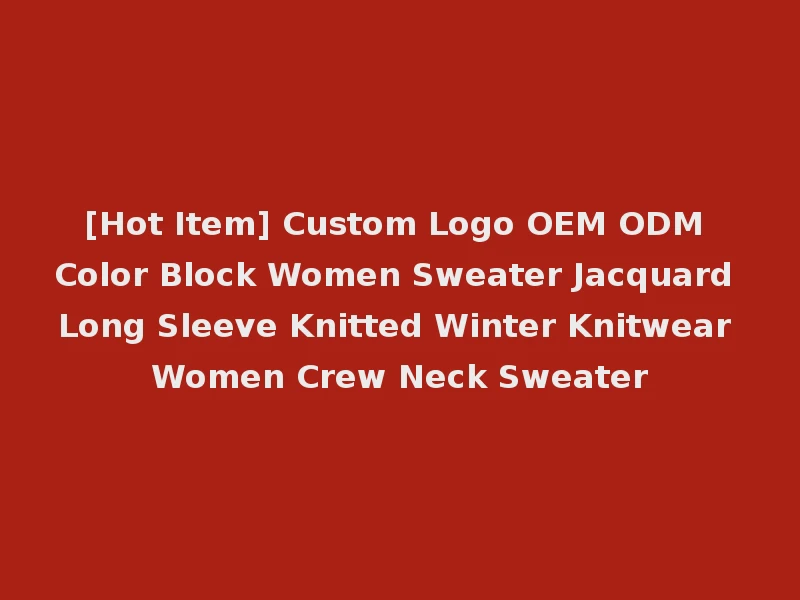 [Hot Item] Custom Logo OEM ODM Color Block Women Sweater Jacquard Long Sleeve Knitted Winter Knitwear Women Crew Neck Sweater