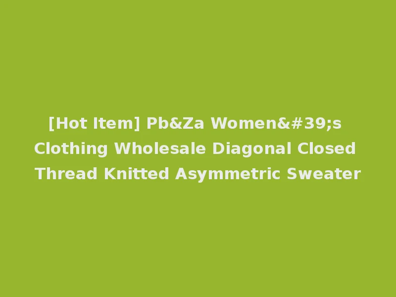 [Hot Item] Pb&Za Women's Clothing Wholesale Diagonal Closed Thread Knitted Asymmetric Sweater
