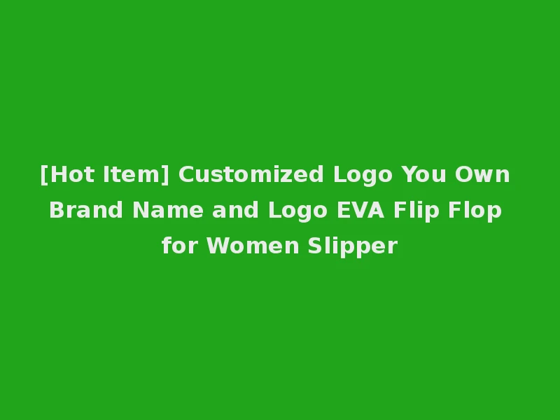 [Hot Item] Customized Logo You Own Brand Name and Logo EVA Flip Flop for Women Slipper