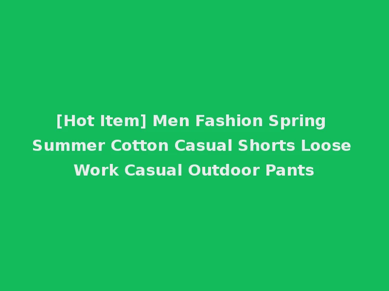 [Hot Item] Men Fashion Spring Summer Cotton Casual Shorts Loose Work Casual Outdoor Pants