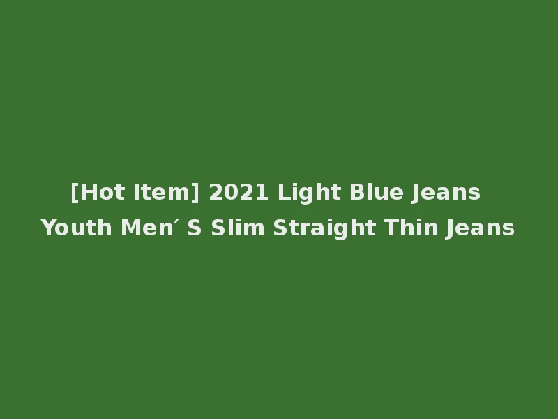 [Hot Item] 2021 Light Blue Jeans Youth Men′ S Slim Straight Thin Jeans