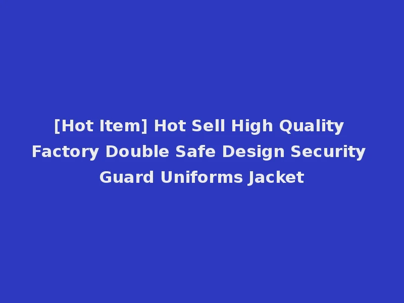 [Hot Item] Hot Sell High Quality Factory Double Safe Design Security Guard Uniforms Jacket