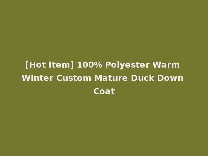 [Hot Item] 100% Polyester Warm Winter Custom Mature Duck Down Coat