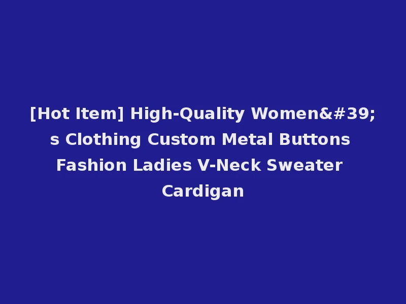 [Hot Item] High-Quality Women's Clothing Custom Metal Buttons Fashion Ladies V-Neck Sweater Cardigan