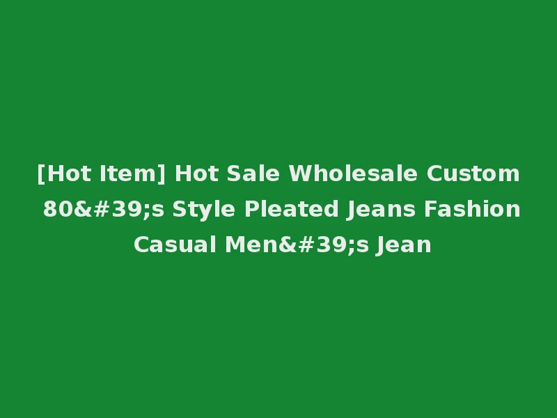 [Hot Item] Hot Sale Wholesale Custom 80's Style Pleated Jeans Fashion Casual Men's Jean