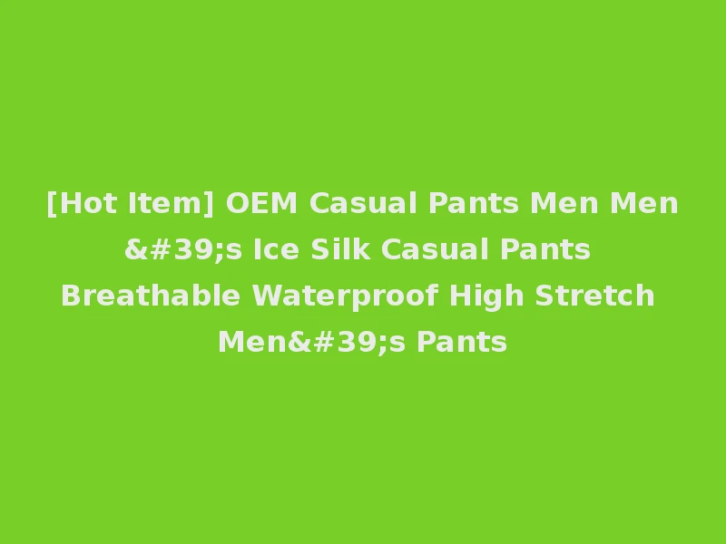 [Hot Item] OEM Casual Pants Men Men's Ice Silk Casual Pants Breathable Waterproof High Stretch Men's Pants