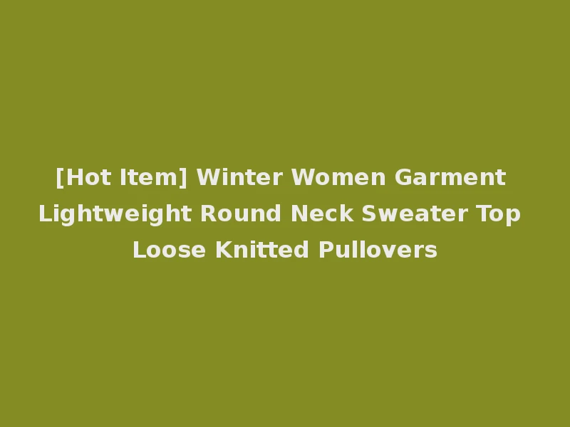 [Hot Item] Winter Women Garment Lightweight Round Neck Sweater Top Loose Knitted Pullovers