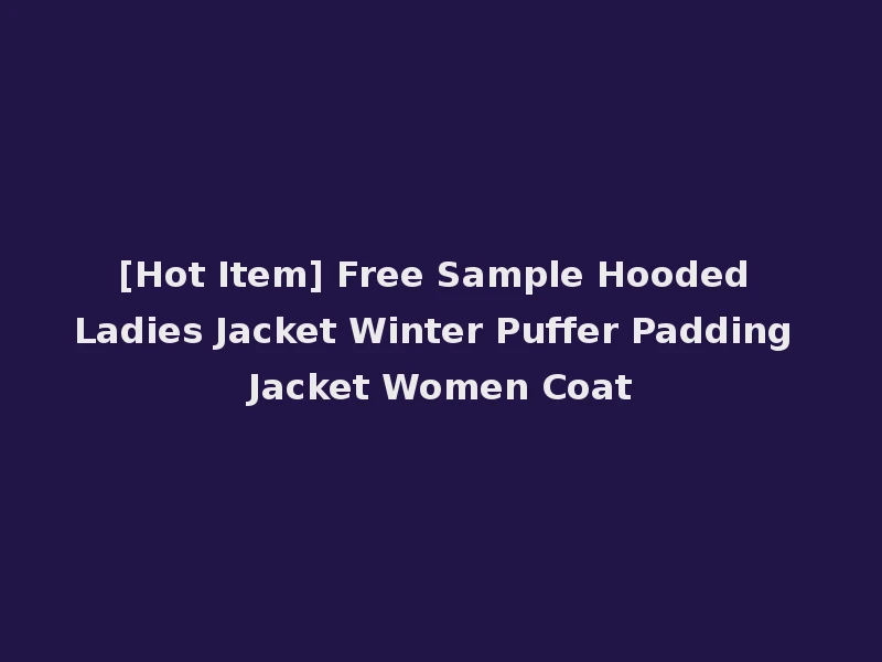 [Hot Item] Free Sample Hooded Ladies Jacket Winter Puffer Padding Jacket Women Coat